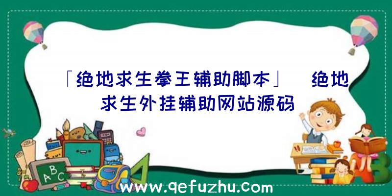 「绝地求生拳王辅助脚本」|绝地求生外挂辅助网站源码